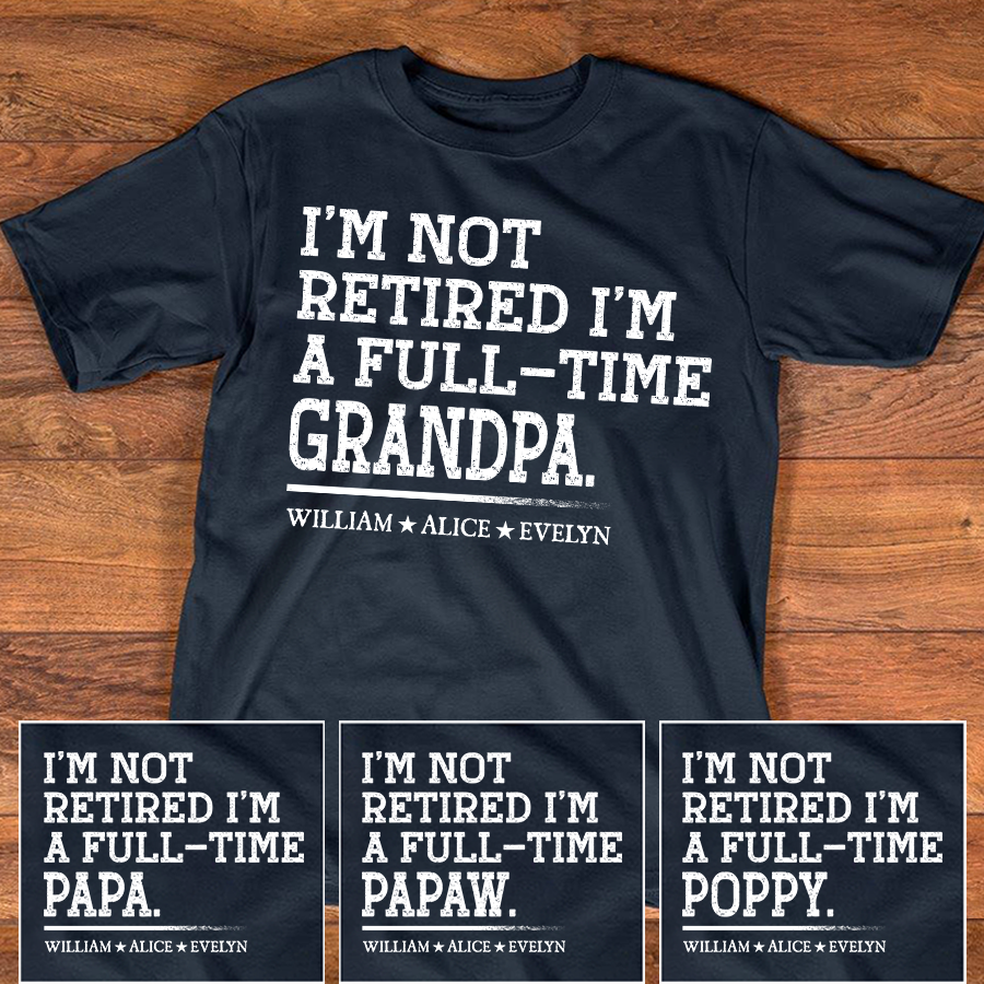 Personalized "I’m Not Retired, I’m a Full-Time Grandpa" T-Shirt – Custom Grandkids’ Names Tee, Funny Retirement Gift for Grandpa